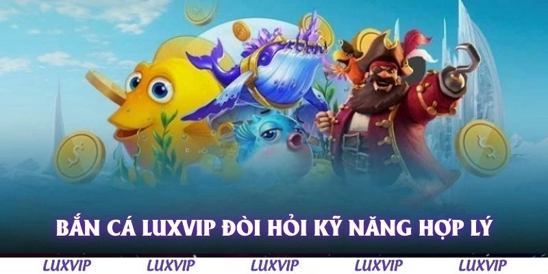 Bắn Cá Luxvip – Trải Nghiệm Game Đổi Thưởng Hấp Dẫn Nhất 2025 2 Bắn cá Luxvip đòi hỏi kỹ năng và chiến thuật hợp lý