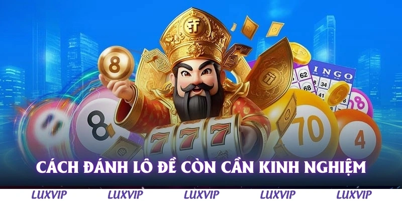 Cách Đánh Lô Đề - Hướng Dẫn Chi Tiết Từ Cơ Bản Đến Chuyên Sâu 3 Cách đánh lô đề còn cần kinh nghiệm