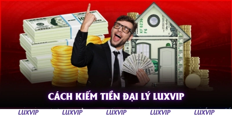 Đại Lý Luxvip – Cơ Hội Kiếm Tiền Hấp Dẫn Từ Hệ Thống Hoa Hồng Cao 3 Cách kiếm tiền hiệu quả với đại lý Luxvip