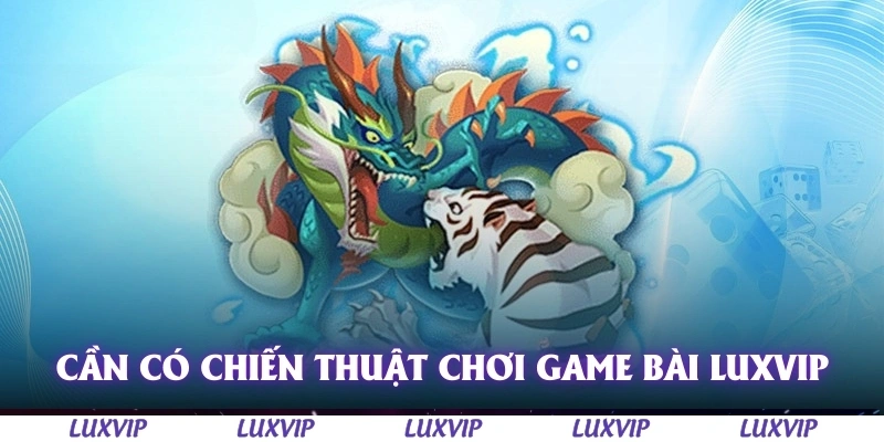Game Bài Luxvip – Sân Chơi Giải Trí Hấp Dẫn Cho Game Thủ Năm 2025 2 Cần có chiến thuật khi chơi game bài Luxvip
