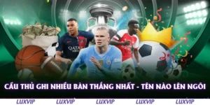 cau thu ghi nhieu ban thang nhat ten nao len ngoi