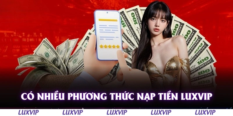 Nạp Tiền Luxvip - Hướng Dẫn Chi Tiết, Nhanh Chóng Và An Toàn 2025 1 Có nhiều phương thức nạp tiền Luxvip