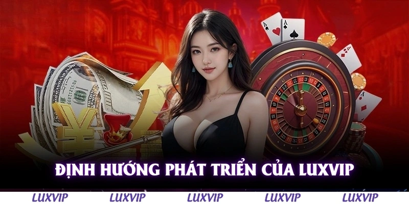 Luxvip - Cổng Game Quốc Tế Hàng Đầu Uy Tín Nhất Việt Nam 2025 163 Định hướng phát triển của Luxvip