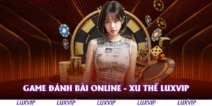 game danh bai online xu the luxvip