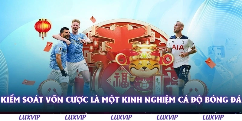 Kinh Nghiệm Cá Độ Bóng Đá - Cách Tăng Tỷ Lệ Thắng Dành Cho Người Mới 3 Kiểm soát vốn cược là một kinh nghiệm cá độ bóng đá cần chú ý