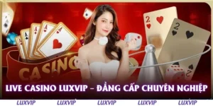 live casino luxvip dang cap chuyen nghiep
