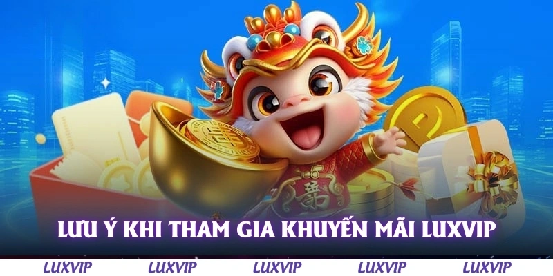 Khuyến Mãi Luxvip – Cập Nhật Ưu Đãi Hấp Dẫn Nhất Dành Cho Thành Viên 5 Lưu ý khi tham gia khuyến mãi Luxvip