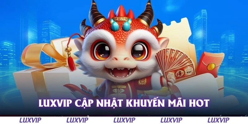 Khuyến Mãi Luxvip – Cập Nhật Ưu Đãi Hấp Dẫn Nhất Dành Cho Thành Viên 3 Luxvip thường xuyên cập nhật các khuyến mãi hot