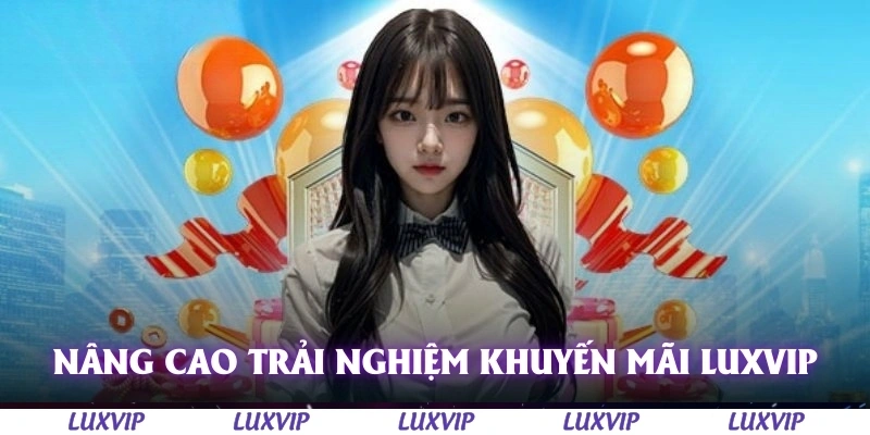 Khuyến Mãi Luxvip – Cập Nhật Ưu Đãi Hấp Dẫn Nhất Dành Cho Thành Viên 6 Nâng cao trải nghiệm khi nhận khuyến mãi tại Luxvip