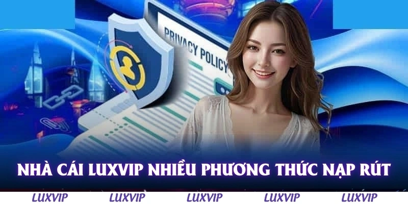 Điều Khoản Điều Kiện Luxvip - Đảm Bảo Công Bằng Cho Thành Viên 2 Nhà cái Luxvip cung cấp nhiều phương thức nạp rút tiền tiện lợi