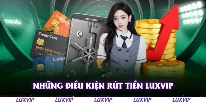 Rút Tiền Luxvip - Hướng Dẫn Chi Tiết Dành Cho Người Mới Năm 2025 2 Những điều kiện khi rút tiền Luxvip