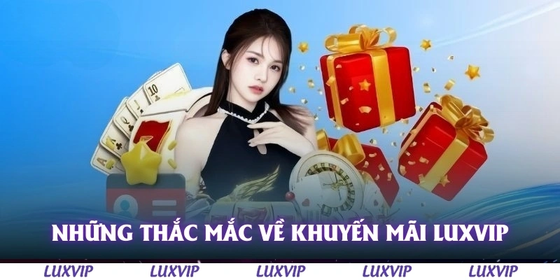 Khuyến Mãi Luxvip – Cập Nhật Ưu Đãi Hấp Dẫn Nhất Dành Cho Thành Viên 8 Những thắc mắc thường gặp về chương trình khuyến mãi tại Luxvip