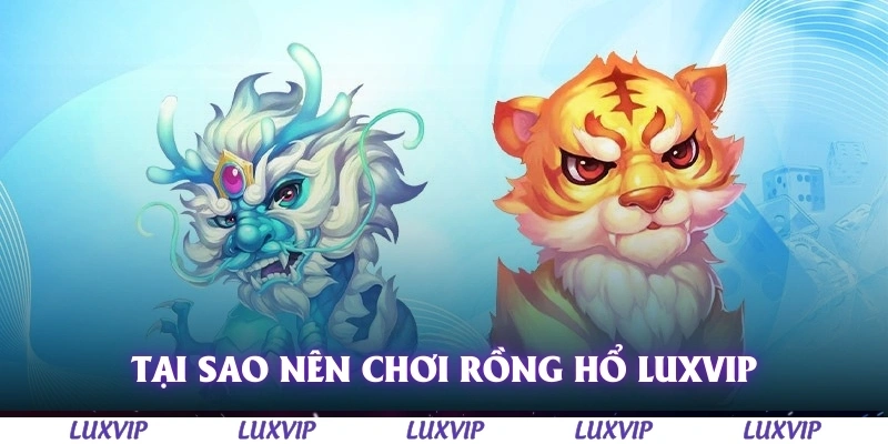 Rồng Hổ Luxvip – Hướng Dẫn Chơi Và Kinh Nghiệm Thắng Lớn Năm 2025 2 Tại sao nên chơi Rồng Hổ Luxvip?