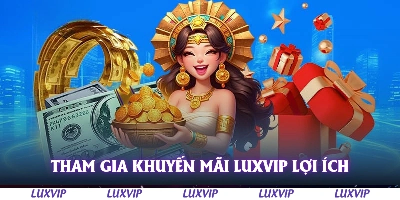 Khuyến Mãi Luxvip – Cập Nhật Ưu Đãi Hấp Dẫn Nhất Dành Cho Thành Viên 2 Tham gia khuyến mãi Luxvip mang lại nhiều lợi ích