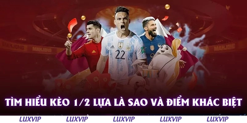 Kèo 1/2 Lựa Là Sao? Phân Tích Cách Chơi Hiệu Quả Cùng Cao Thủ Luxvip 1 Tìm hiểu kèo 1/2 lựa là sao và điểm khác biệt