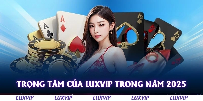 Luxvip - Cổng Game Quốc Tế Hàng Đầu Uy Tín Nhất Việt Nam 2025 165 Trọng tâm của Luxvip trong năm 2025 là gia tăng số lượng trò chơi